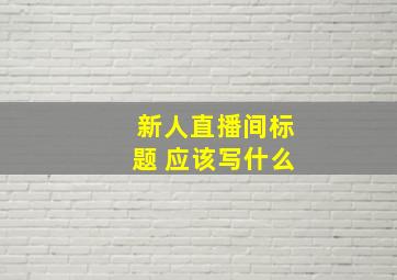 新人直播间标题 应该写什么